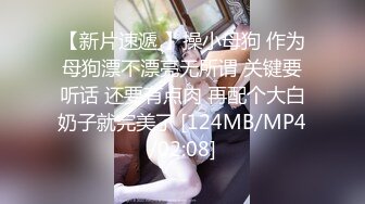 【新片速遞 】操小母狗 作为母狗漂不漂亮无所谓 关键要听话 还要有点肉 再配个大白奶子就完美了 [124MB/MP4/02:08]