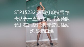 STP15232 灭霸打响指后 惊奇队长一直在忙 而『茎骑队长』在别墅打炮 无套抽插站炮 跪舔口爆