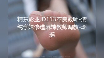 精东影业JD113不良教师-清纯学妹惨遭麻辣教师调教-瑶瑶