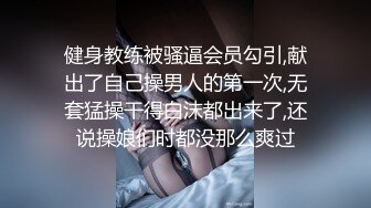 健身教练被骚逼会员勾引,献出了自己操男人的第一次,无套猛操干得白沫都出来了,还说操娘们时都没那么爽过