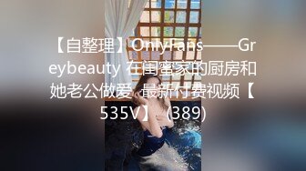 【自整理】OnlyFans——Greybeauty 在闺蜜家的厨房和她老公做爱  最新付费视频【535V】  (389)