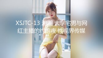 XSJTC-13 湘湘 大学宅男与网红主播的约炮夜 性视界传媒