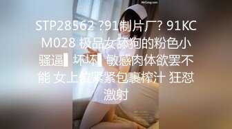 STP28562 ?91制片厂? 91KCM028 极品女舔狗的粉色小骚逼▌坏坏▌敏感肉体欲罢不能 女上位紧紧包裹榨汁 狂怼激射