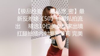 【极品性爱❤️精品泄_密】最新反差婊《50》性爱私拍流出❤️精选10位美女良家出境 扛腿抽插内射爆乳萝莉 完美露脸