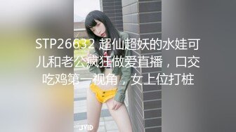 STP26632 超仙超妖的水娃可儿和老公疯狂做爱直播，口交吃鸡第一视角，女上位打桩