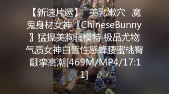 【新速片遞】✅美乳嫩穴✅魔鬼身材女神〖ChineseBunny〗猛操美胸骚模特 极品尤物气质女神白皙性感蜂腰蜜桃臀 颤挛高潮[469M/MP4/17:11]