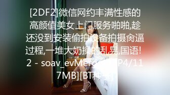 [2DF2]微信网约丰满性感的高颜值美女上门服务啪啪,趁还没到安装偷拍设备拍摄肏逼过程,一堆大奶操的乱晃,国语! 2 - soav_evMerge [MP4/117MB][BT种子]