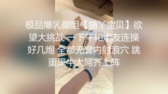 极品爆乳御姐【猫丫宝贝】欲望大挑战 一下午和炮友连操好几炮 全都无套内射浪穴 跳蛋黑牛大屌齐上阵