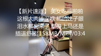 【新片速遞】 美女吃鸡啪啪 这根大肉棒深喉 插的妹子眼泪水都出来了 翻身上马还是插逼舒服[158MB/MP4/03:40]