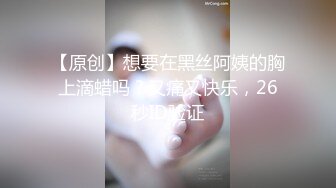 【原创】想要在黑丝阿姨的胸上滴蜡吗？又痛又快乐，26秒ID验证