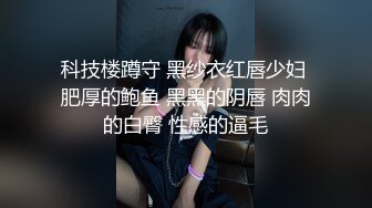 科技楼蹲守 黑纱衣红唇少妇 肥厚的鲍鱼 黑黑的阴唇 肉肉的白臀 性感的逼毛