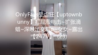 OnlyFans受虐狂【uptownbunny】打屁股电击~扩张滴蜡~深喉足交群p~女女~露出【247V】  (23)