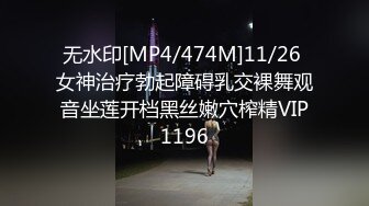 无水印[MP4/474M]11/26 女神治疗勃起障碍乳交裸舞观音坐莲开档黑丝嫩穴榨精VIP1196