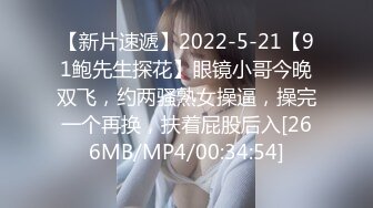 【新片速遞】2022-5-21【91鲍先生探花】眼镜小哥今晚双飞，约两骚熟女操逼，操完一个再换，扶着屁股后入[266MB/MP4/00:34:54]