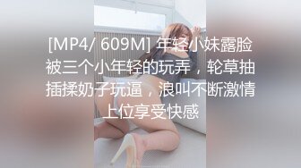 [MP4/ 609M] 年轻小妹露脸被三个小年轻的玩弄，轮草抽插揉奶子玩逼，浪叫不断激情上位享受快感