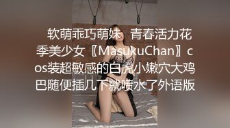 ✿软萌乖巧萌妹✿青春活力花季美少女〖MasukuChan〗cos装超敏感的白虎小嫩穴大鸡巴随便插几下就喷水了外语版