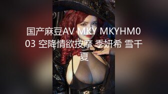 国产麻豆AV MKY MKYHM003 空降情欲按摩 季妍希 雪千夏