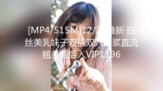 [MP4/515M]12/24最新 白丝美乳妹子双插双穴白浆直流翘美臀后入VIP1196