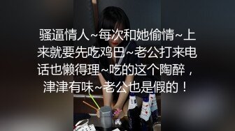 骚逼情人~每次和她偷情~上来就要先吃鸡巴~老公打来电话也懒得理~吃的这个陶醉，津津有味~老公也是假的！