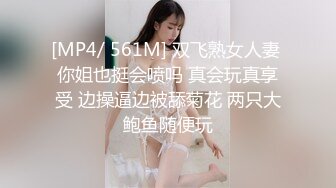 [MP4/ 561M] 双飞熟女人妻 你姐也挺会喷吗 真会玩真享受 边操逼边被舔菊花 两只大鲍鱼随便玩