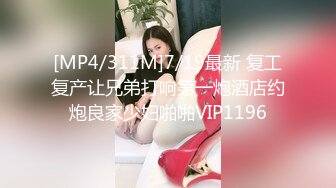 [MP4/311M]7/19最新 复工复产让兄弟打响第一炮酒店约炮良家少妇啪啪VIP1196