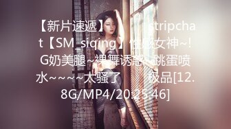 【新片速遞】 ✨✨✨♈stripchat【SM_siqing】性感女神~!G奶美腿~裸舞诱惑~跳蛋喷水~~~~太骚了✨✨✨极品[12.8G/MP4/20:25:46]