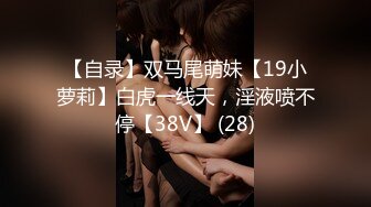 【自录】双马尾萌妹【19小萝莉】白虎一线天，淫液喷不停【38V】 (28)