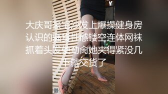 大庆哥豪宅沙发上爆操健身房认识的骚货性感镂空连体网袜抓着头发使劲肏她夹得紧没几下就交货了