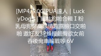 [MP4/5.0G]PUA達人｜LuckyDog9｜獵豔約啪合輯Ⅰ粉乳母狗穿高跟情趣露臉口交啪啪 邀好友3P蜂腰翹臀欲女前吞後肏車輪戰等 6V