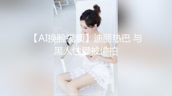 【AI换脸视频】迪丽热巴 与黑人性爱被偷拍