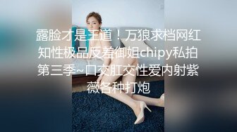 露脸才是王道！万狼求档网红知性极品反差御姐chipy私拍第三季~口交肛交性爱内射紫薇各种打炮