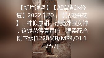 【新片速遞】【AI高清2K修复】2022.1.20，【兄弟探花】，神似景甜，漂亮外围女神，这钱花得真是值，温柔配合刚下水[1220MB/MP4/01:17:57]