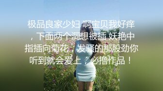 极品良家少妇 啊宝贝我好痒，下面两个洞想被插 妖艳中指插向菊花，发骚的那股劲你听到就会爱上，必撸作品！