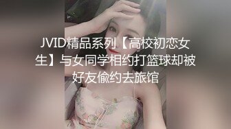 JVID精品系列【高校初恋女生】与女同学相约打篮球却被好友偸约去旅馆