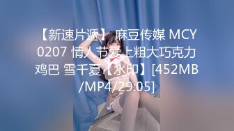 【新速片遞】 麻豆传媒 MCY0207 情人节爱上粗大巧克力鸡巴 雪千夏【水印】[452MB/MP4/29:05]