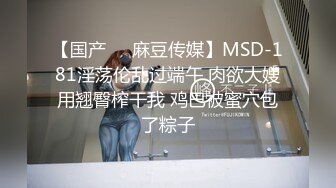 【国产❤️麻豆传媒】MSD-181淫荡伦乱过端午 肉欲大嫂用翘臀榨干我 鸡巴被蜜穴包了粽子