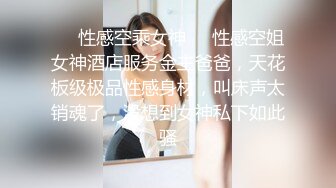 ❤️性感空乘女神❤️性感空姐女神酒店服务金主爸爸，天花板级极品性感身材，叫床声太销魂了，没想到女神私下如此骚