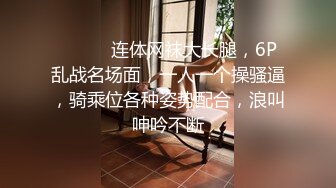 ❤️❤️连体网袜大长腿，6P乱战名场面，一人一个操骚逼，骑乘位各种姿势配合，浪叫呻吟不断