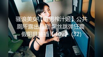 骚浪美女【宅男榨汁姬】公共厕所露出自慰 黑丝跳弹狂震 假阳具抽插【40v】 (32)