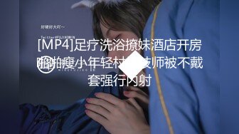 [MP4]足疗洗浴撩妹酒店开房啪啪瘦小年轻村姑技师被不戴套强行内射