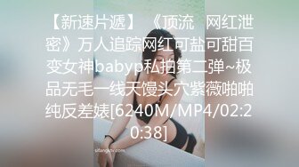 【新速片遞】 《顶流✅网红泄密》万人追踪网红可盐可甜百变女神babyp私拍第二弹~极品无毛一线天馒头穴紫薇啪啪纯反差婊[6240M/MP4/02:20:38]