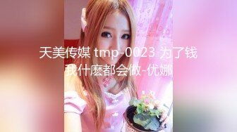 天美传媒 tmp-0023 为了钱我什麽都会做-优娜