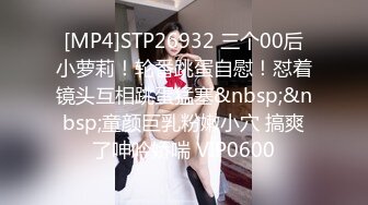 [MP4]STP24132 168CM顶级美女&nbsp;&nbsp;极品颜值美腿&nbsp;&nbsp;伸进内裤摸穴&nbsp;&nbsp;超近视角深喉 打桩机骑乘爆操 VIP2209