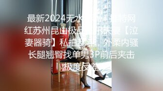 最新2024无水福利！推特网红苏州昆山极品NTR夫妻【泣妻器骑】私拍乱斗，外柔内骚长腿翘臀找单男3P前后夹击极度反差