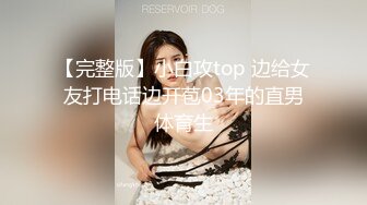 【完整版】小白攻top 边给女友打电话边开苞03年的直男体育生