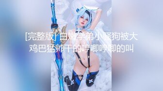 [完整版] 白嫩学弟小骚狗被大鸡巴猛帅干的哼唧哼唧的叫