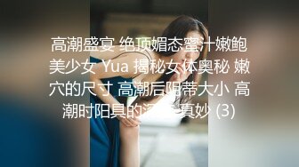 高潮盛宴 绝顶媚态蜜汁嫩鲍美少女 Yua 揭秘女体奥秘 嫩穴的尺寸 高潮后阴蒂大小 高潮时阳具的深度 真妙 (3)