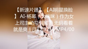 【新速片遞】 【AI明星换脸】 AI-杨幂（大咪咪）作为女上司主动勾引属下 无码看着就是爽！[112.92M/MP4/00:09:24]