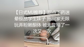 【日式MJ推荐】甜点下药迷晕极品学生妹子 拖回家无限玩弄粉嫩酮体 被无套操了一次又一次