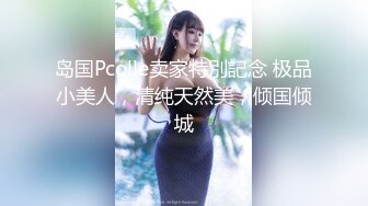 岛国Pcolle卖家特別記念 极品小美人，清纯天然美，倾国倾城